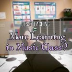 Less Teaching = More Learning in Music Class?